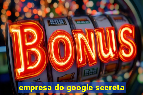 empresa do google secreta